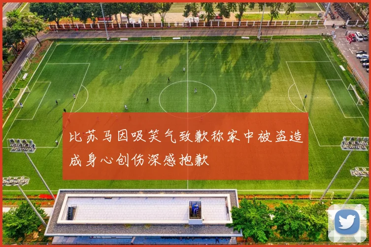 比苏马因吸笑气致歉称家中被盗造成身心创伤深感抱歉