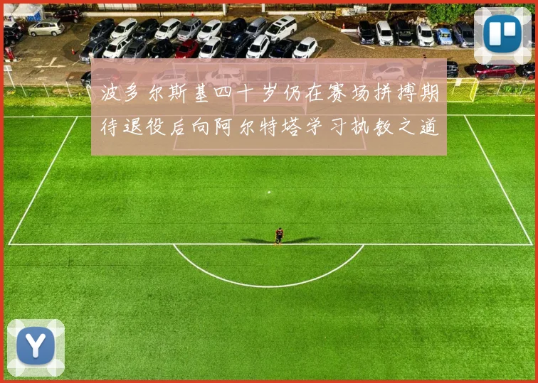 波多尔斯基四十岁仍在赛场拼搏期待退役后向阿尔特塔学习执教之道