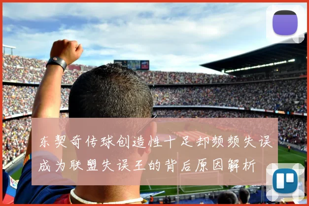 东契奇传球创造性十足却频频失误成为联盟失误王的背后原因解析