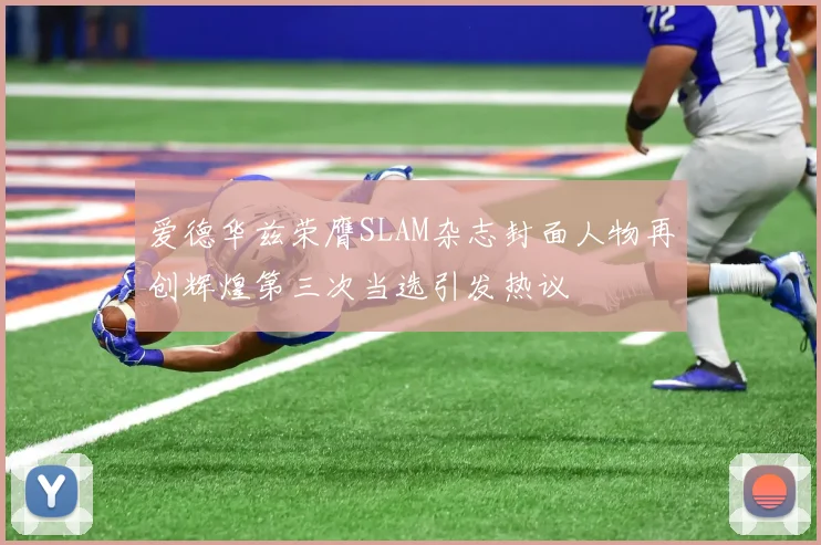 爱德华兹荣膺SLAM杂志封面人物再创辉煌第三次当选引发热议