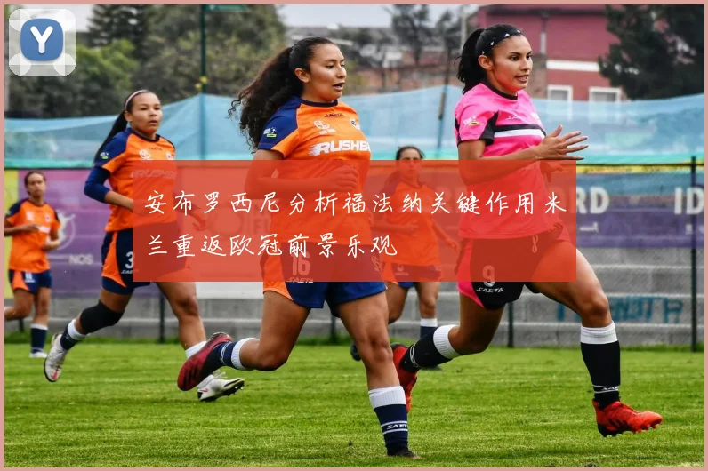 安布罗西尼分析福法纳关键作用米兰重返欧冠前景乐观