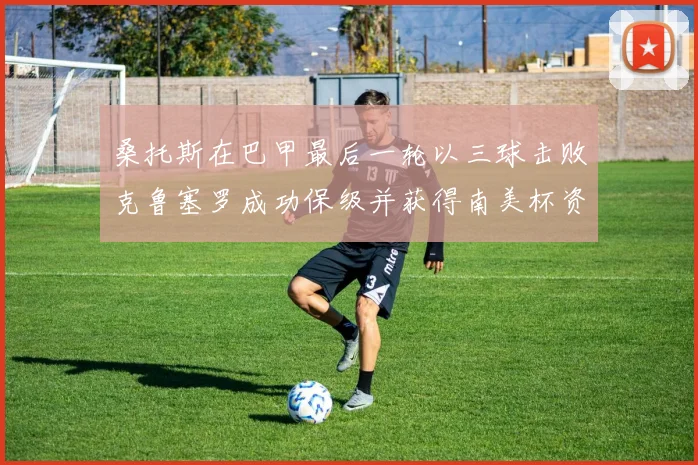 桑托斯在巴甲最后一轮以三球击败克鲁塞罗成功保级并获得南美杯资格