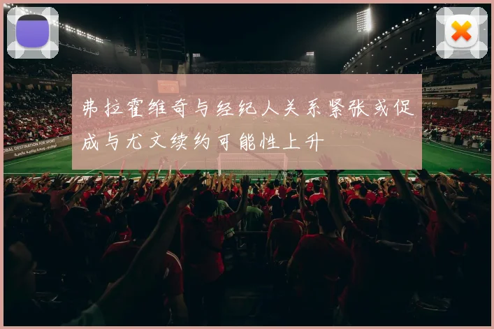 弗拉霍维奇与经纪人关系紧张或促成与尤文续约可能性上升