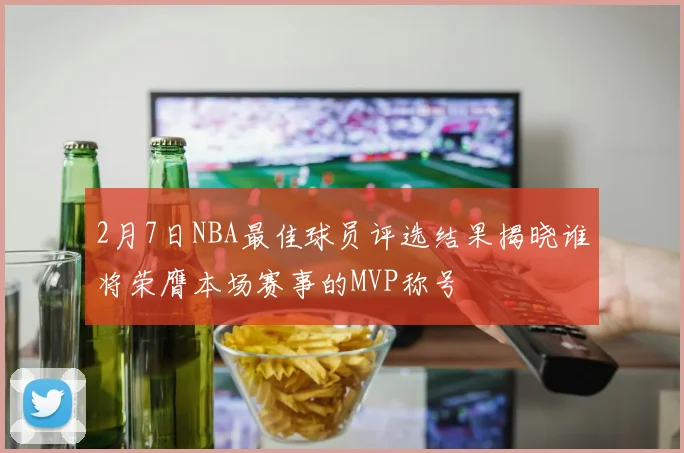 2月7日NBA最佳球员评选结果揭晓谁将荣膺本场赛事的MVP称号