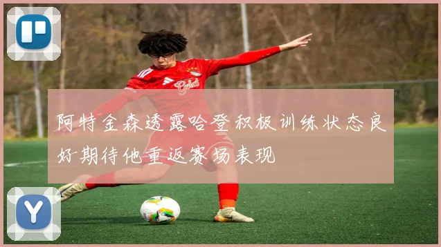 阿特金森透露哈登积极训练状态良好期待他重返赛场表现