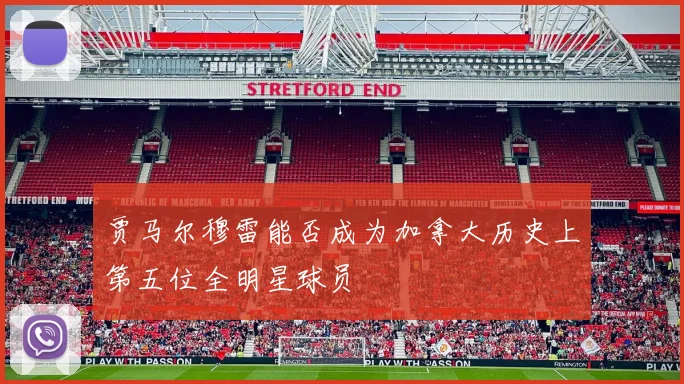 贾马尔穆雷能否成为加拿大历史上第五位全明星球员