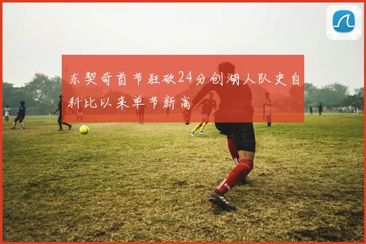 东契奇首节狂砍24分创湖人队史自科比以来单节新高