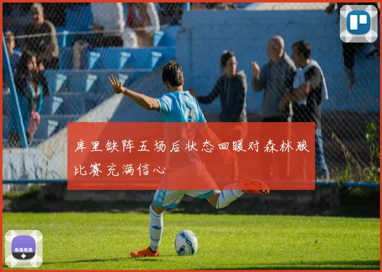库里缺阵五场后状态回暖对森林狼比赛充满信心