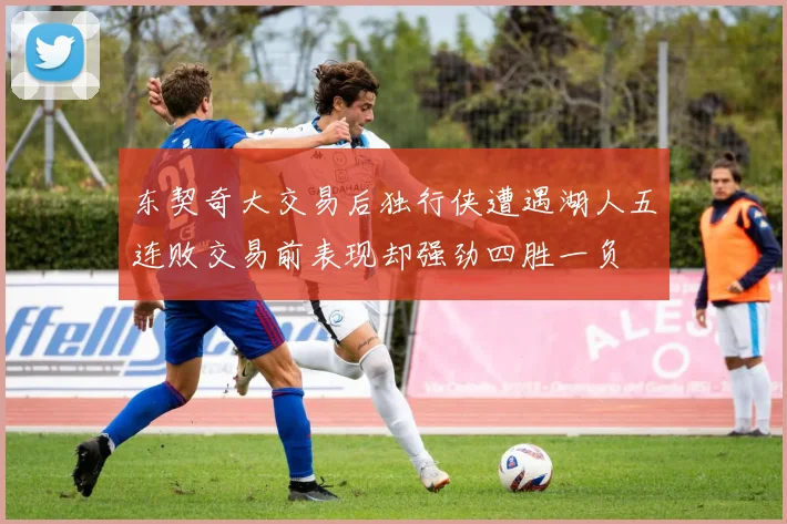 东契奇大交易后独行侠遭遇湖人五连败交易前表现却强劲四胜一负
