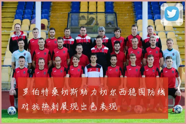 罗伯特桑切斯助力切尔西稳固防线对抗热刺展现出色表现