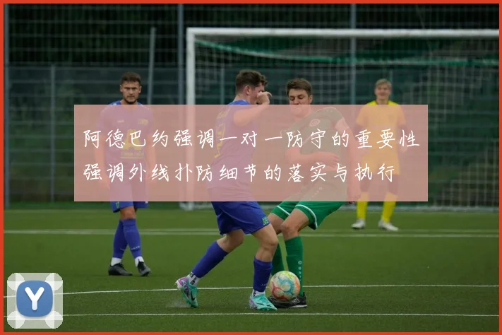 阿德巴约强调一对一防守的重要性强调外线扑防细节的落实与执行