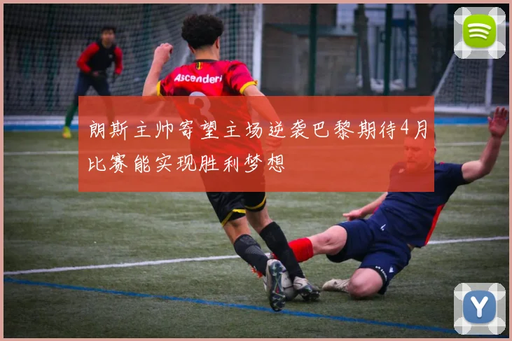 朗斯主帅寄望主场逆袭巴黎期待4月比赛能实现胜利梦想