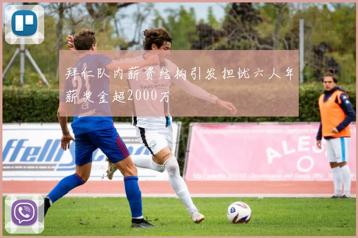 拜仁队内薪资结构引发担忧六人年薪奖金超2000万