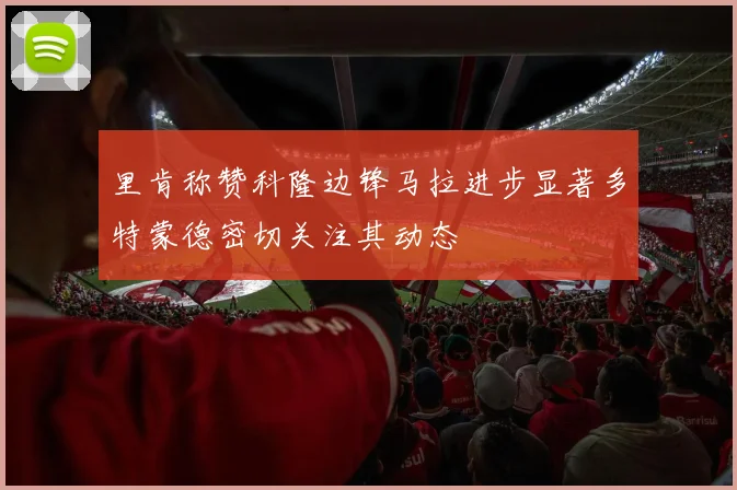 里肯称赞科隆边锋马拉进步显著多特蒙德密切关注其动态