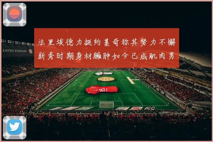 法里埃德力挺约基奇称其努力不懈新秀时期身材臃肿如今已成肌肉男
