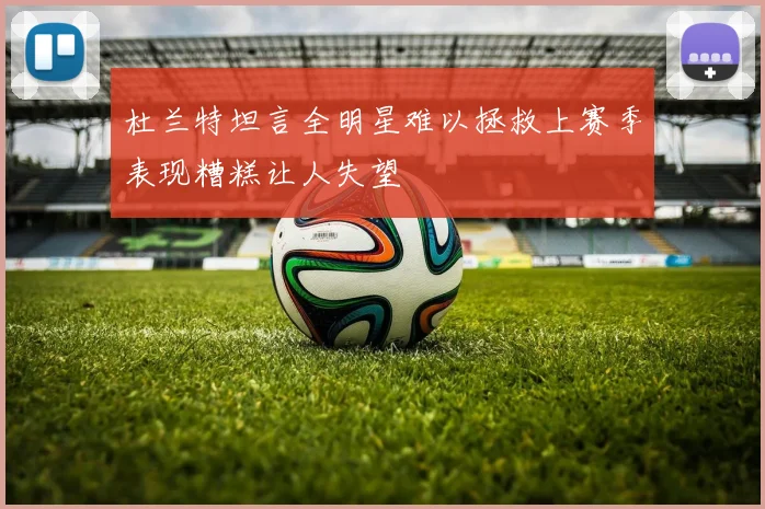 杜兰特坦言全明星难以拯救上赛季表现糟糕让人失望