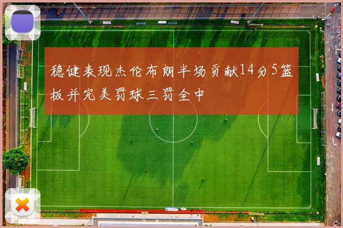 稳健表现杰伦布朗半场贡献14分5篮板并完美罚球三罚全中