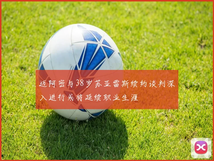 迈阿密与38岁苏亚雷斯续约谈判深入进行或将延续职业生涯