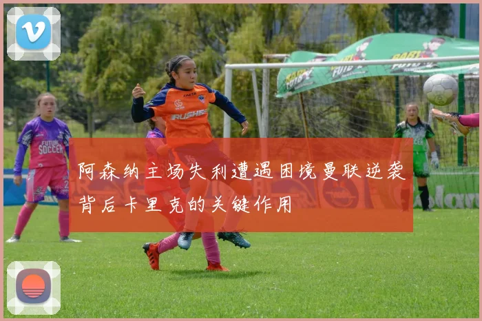 阿森纳主场失利遭遇困境曼联逆袭背后卡里克的关键作用