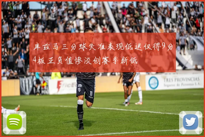 库兹马三分球失准表现低迷仅得9分4板正负值惨淡创赛季新低
