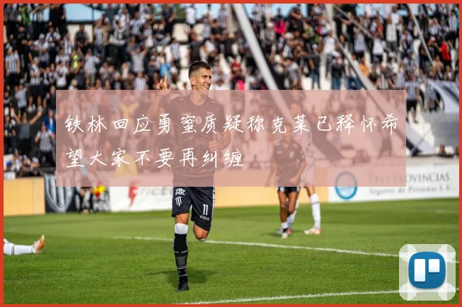 铁林回应勇蜜质疑称克莱已释怀希望大家不要再纠缠