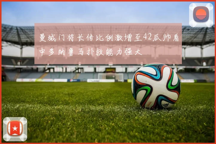 曼城门将长传比例激增至42瓜帅看中多纳鲁马扑救能力强大