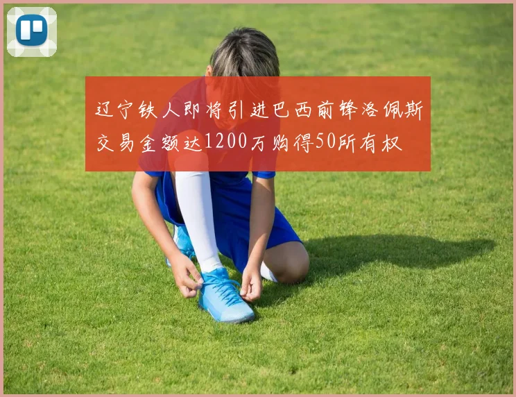 辽宁铁人即将引进巴西前锋洛佩斯交易金额达1200万购得50所有权